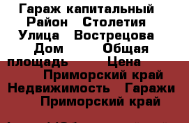 Гараж капитальный › Район ­ Столетия › Улица ­ Вострецова › Дом ­ 19 › Общая площадь ­ 17 › Цена ­ 850 000 - Приморский край Недвижимость » Гаражи   . Приморский край